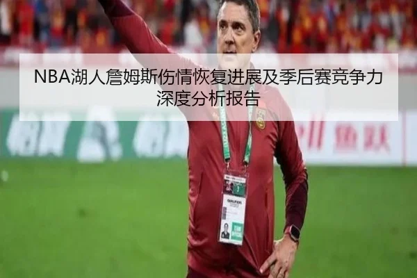 NBA湖人詹姆斯伤情恢复进展及季后赛竞争力深度分析报告（KAIYUN SPORTS）